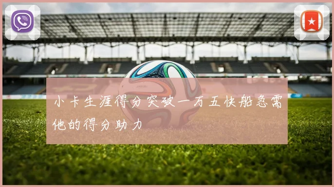 小卡生涯得分突破一万五快船急需他的得分助力