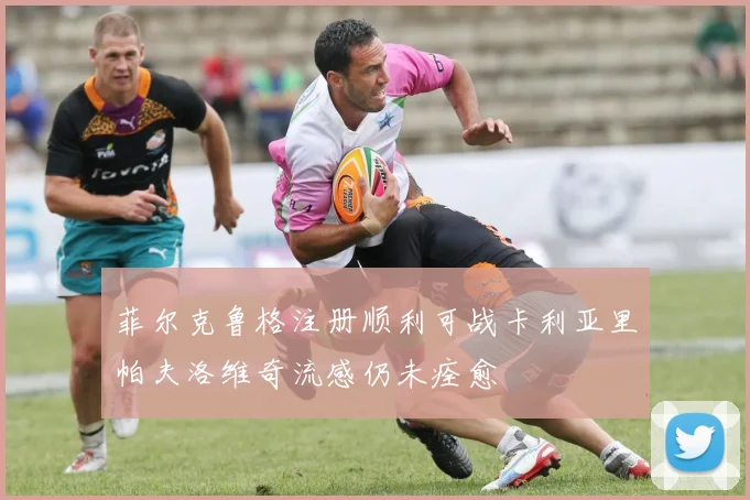 菲尔克鲁格注册顺利可战卡利亚里帕夫洛维奇流感仍未痊愈