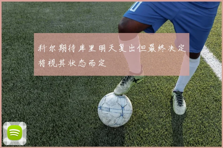 科尔期待库里明天复出但最终决定将视其状态而定