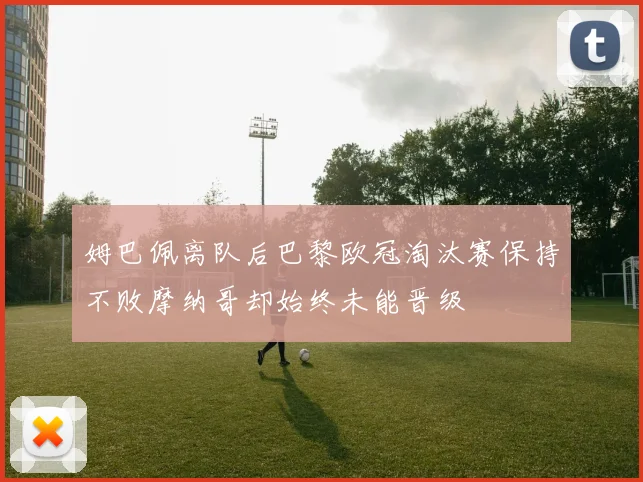 姆巴佩离队后巴黎欧冠淘汰赛保持不败摩纳哥却始终未能晋级