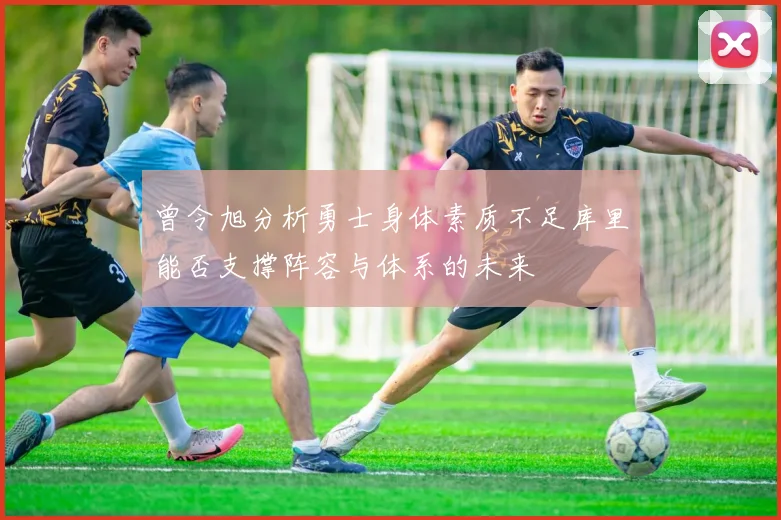 曾令旭分析勇士身体素质不足库里能否支撑阵容与体系的未来