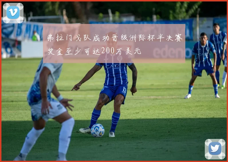 弗拉门戈队成功晋级洲际杯半决赛奖金至少可达200万美元