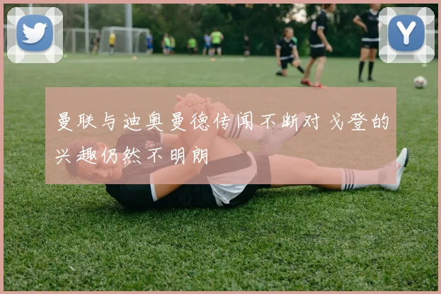 曼联与迪奥曼德传闻不断对戈登的兴趣仍然不明朗