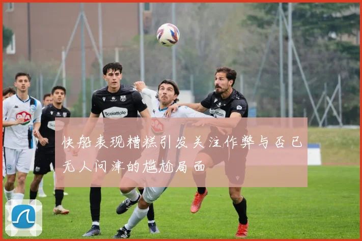 快船表现糟糕引发关注作弊与否已无人问津的尴尬局面
