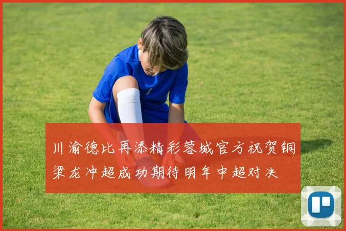 川渝德比再添精彩蓉城官方祝贺铜梁龙冲超成功期待明年中超对决