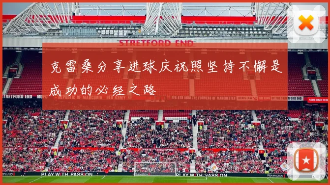 克雷桑分享进球庆祝照坚持不懈是成功的必经之路