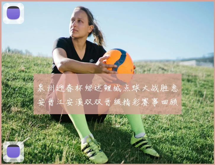 泉州迎春杯综述鲤城点球大战胜惠安晋江安溪双双晋级精彩赛事回顾