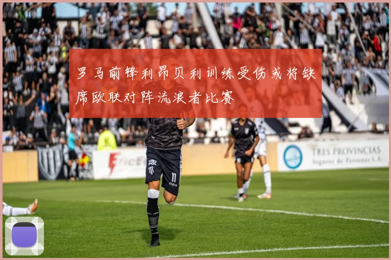 罗马前锋利昂贝利训练受伤或将缺席欧联对阵流浪者比赛