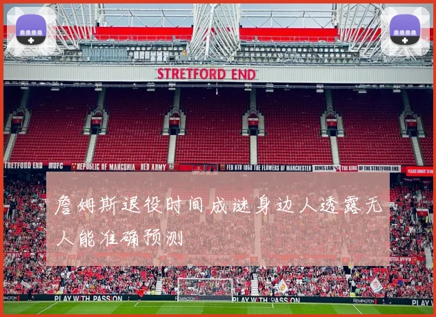 詹姆斯退役时间成谜身边人透露无人能准确预测