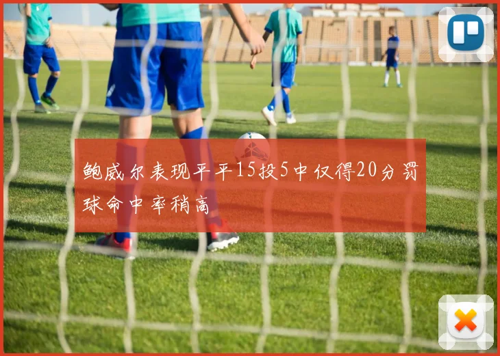 鲍威尔表现平平15投5中仅得20分罚球命中率稍高