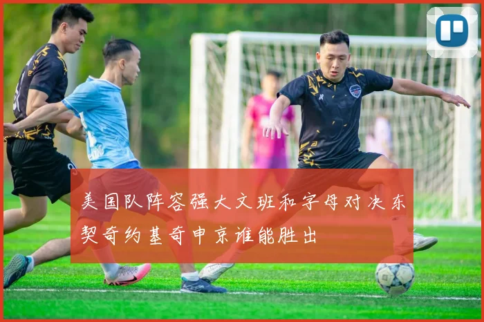 美国队阵容强大文班和字母对决东契奇约基奇申京谁能胜出