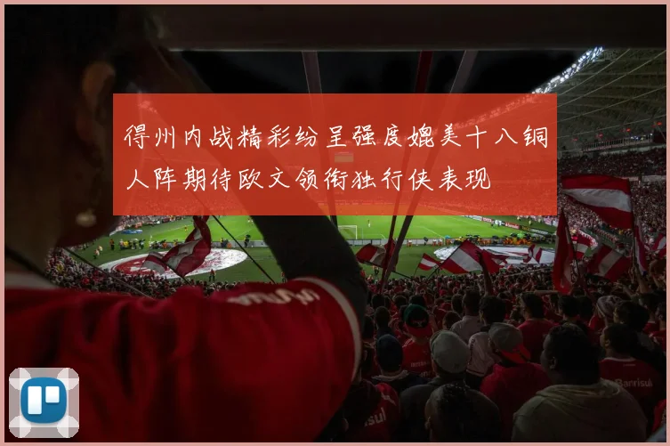 得州内战精彩纷呈强度媲美十八铜人阵期待欧文领衔独行侠表现