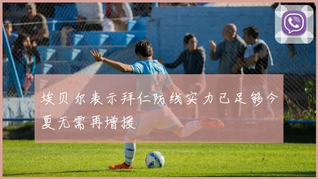 埃贝尔表示拜仁防线实力已足够今夏无需再增援